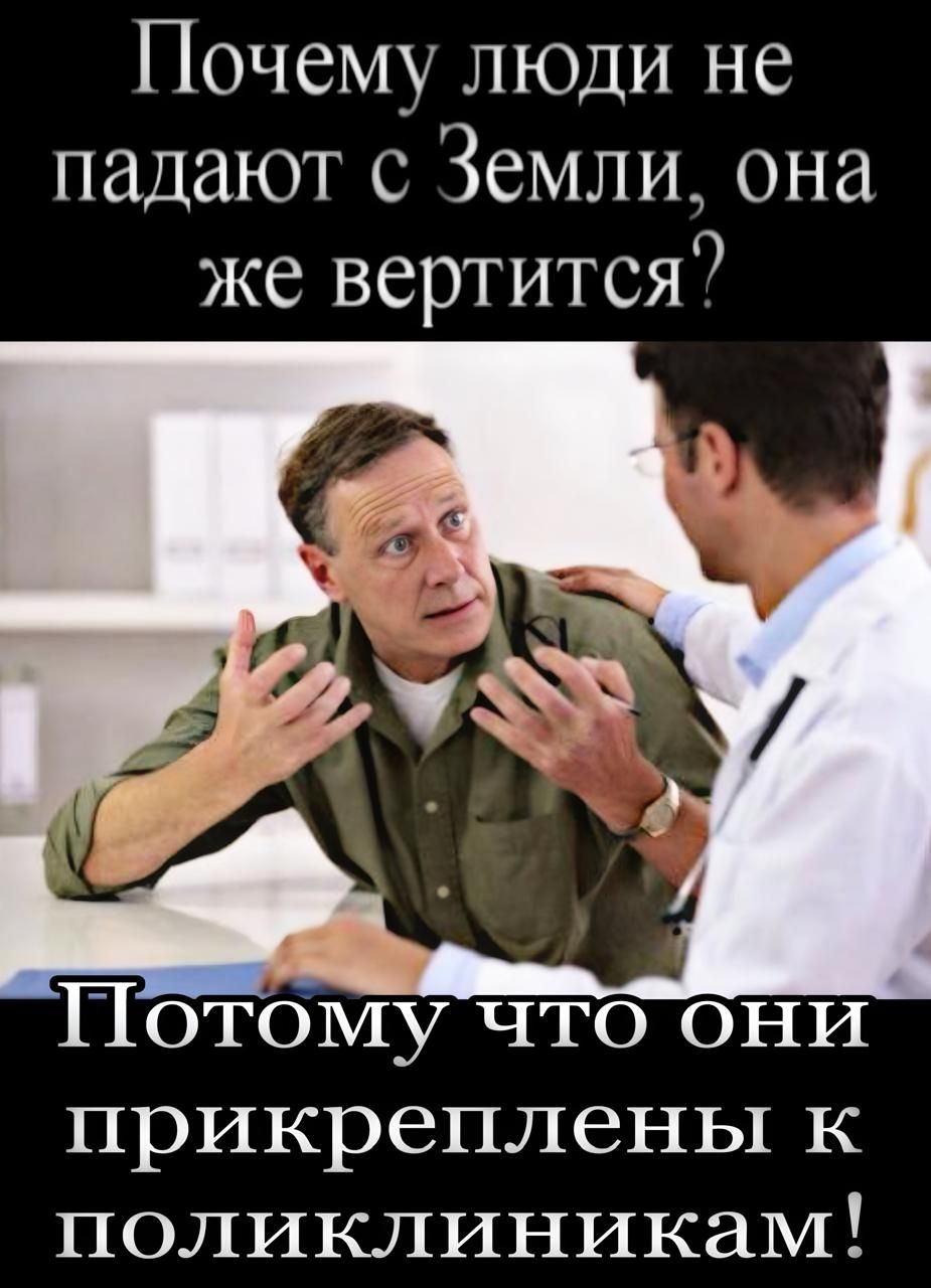 Почему люди не падают с Земли, она же вертится? Потому что они прикреплены к поликлиникам!