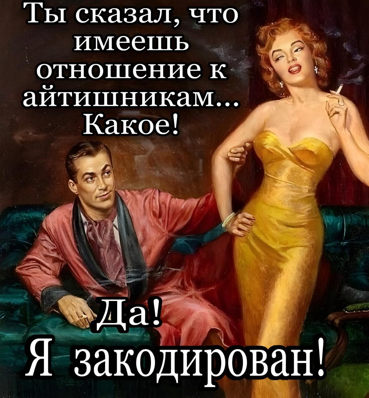 Ты сказал, что имеешь отношение к айтишникам... Какое!
Да! Я закодирован!