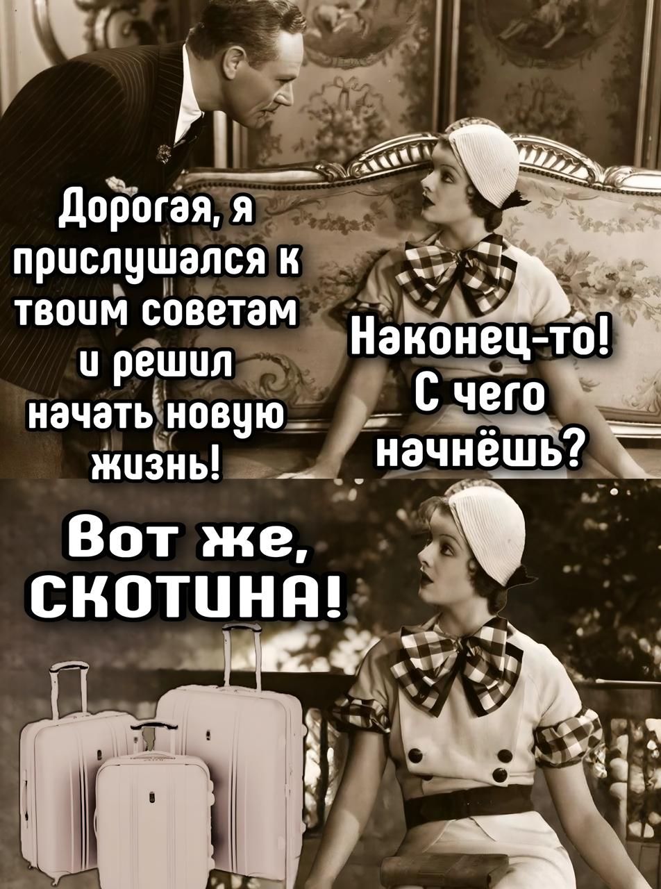 Дорогая, я прислушался к твоим советам и решил начать новую жизнь! Наконец-то! С чего начнёшь? Вот же, скотина!