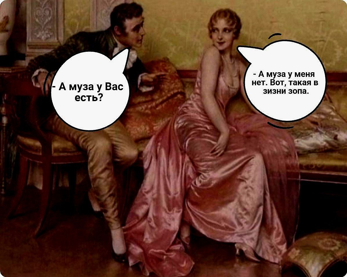 А муза у Вас есть? - А муза у меня нет. Вот, такая в жизни зола.