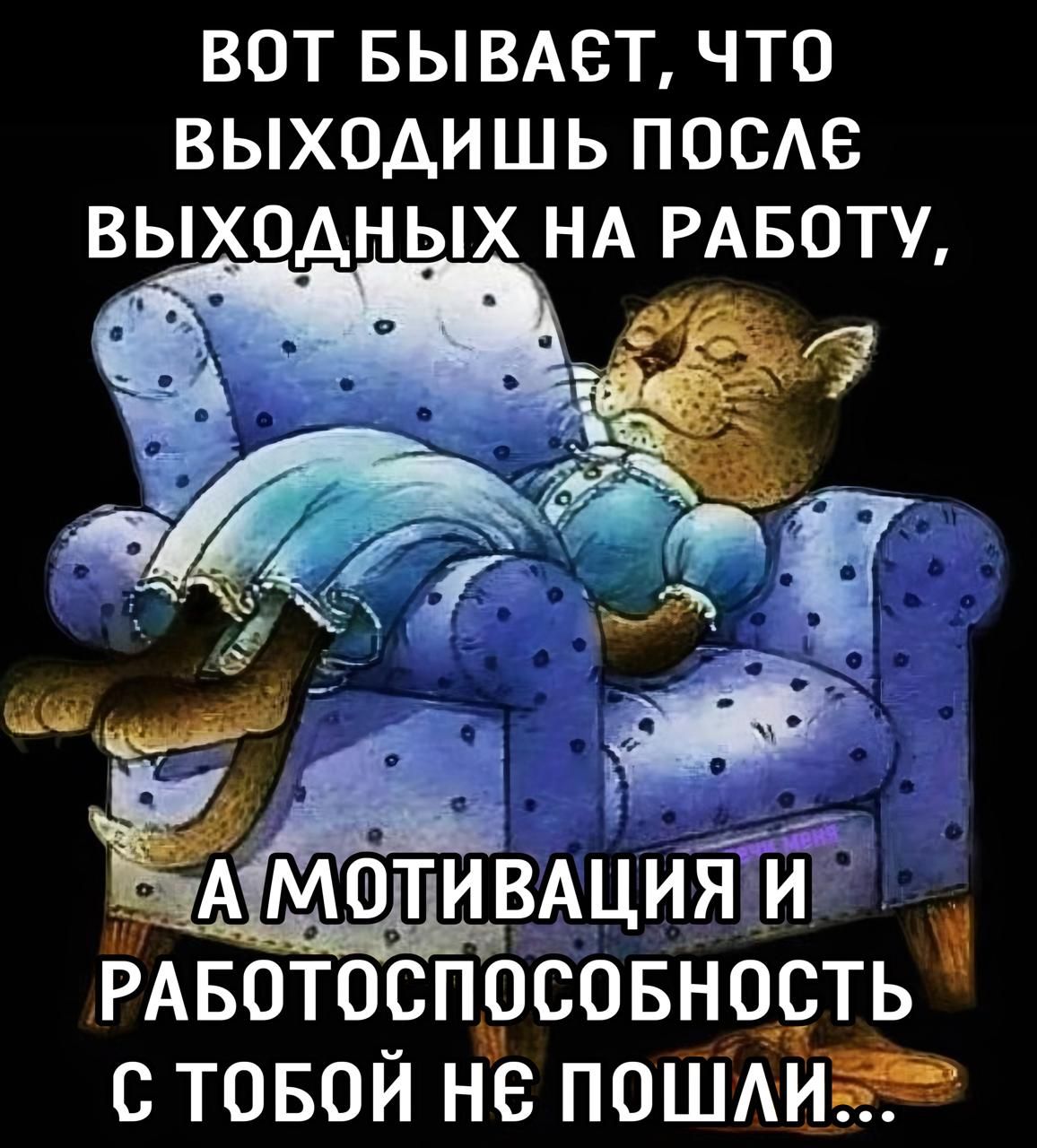 ВОТ БЫВАЕТ, ЧТО ВЫХОДИШЬ ПОСЛЕ ВЫХОДНЫХ НА РАБОТУ,
А МОТИВАЦИЯ И РАБОТОСПОСОБНОСТЬ С ТОБОЙ НЕ ПОШЛИ...