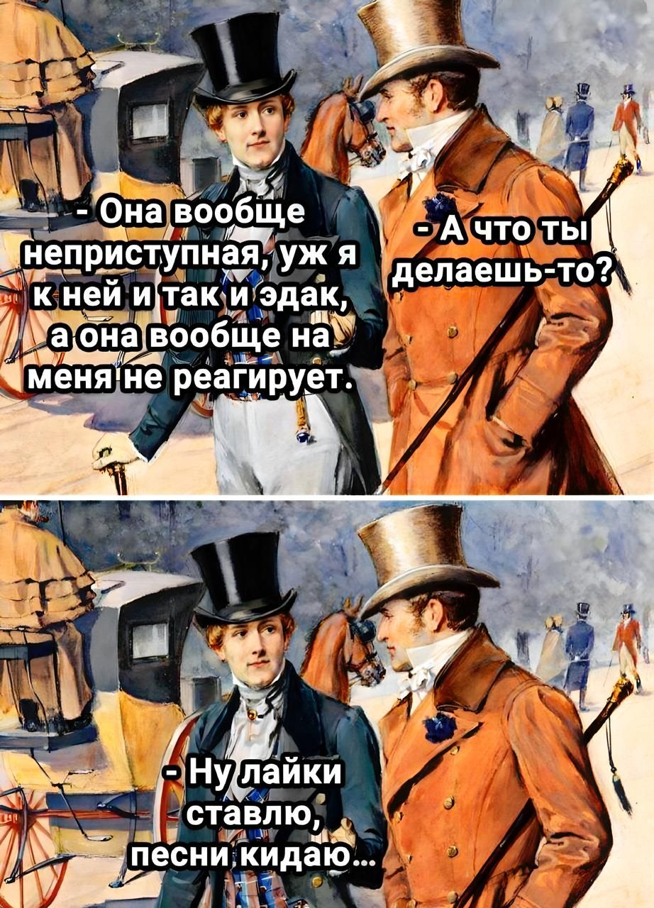 — Она вообще неприступная, уж я к ней и так и эдак, а она вообще на меня не реагирует.
— А что ты делаешь-то?
— Ну лайки ставлю, песни кидаю...