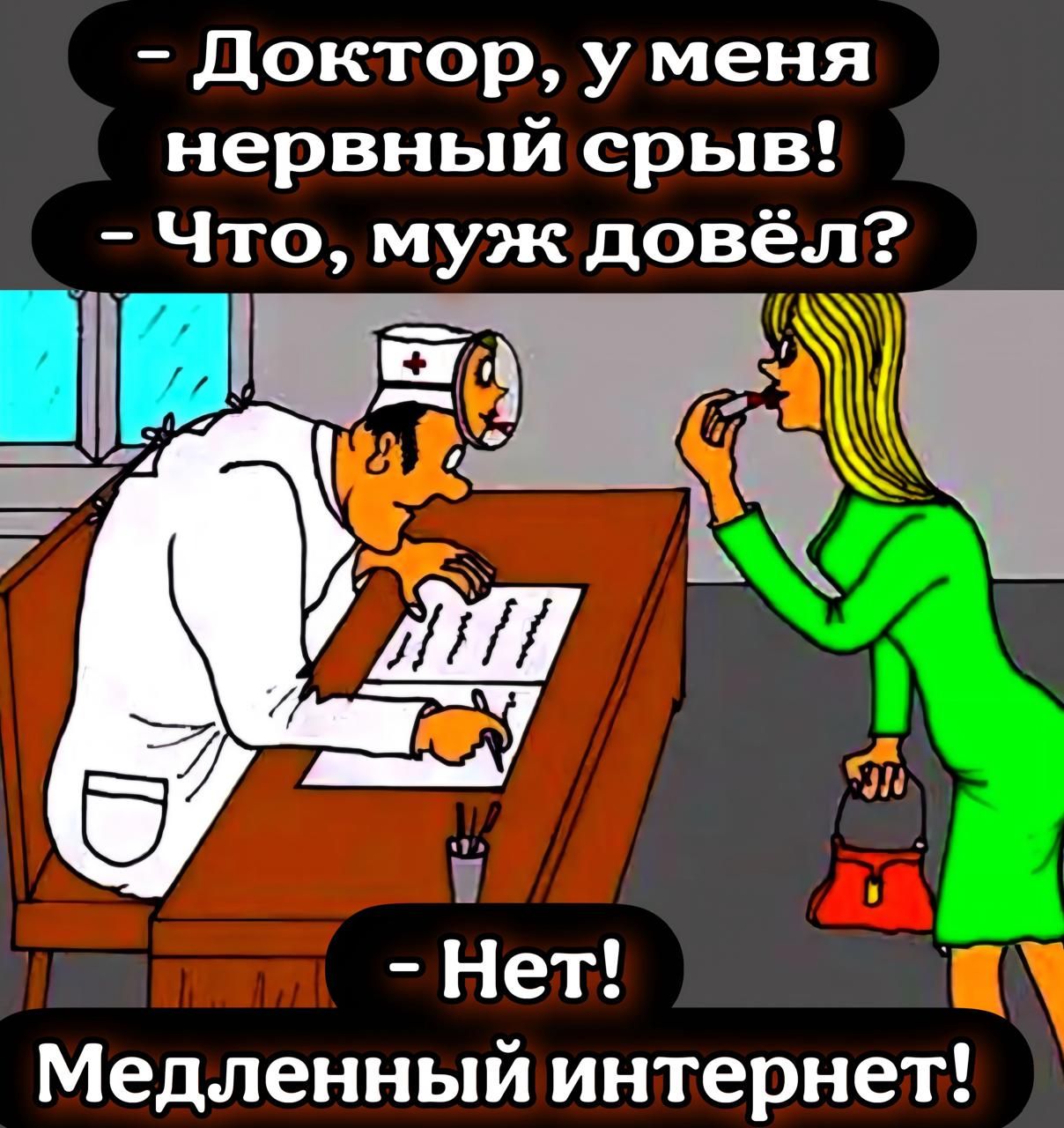 - Доктор, у меня нервный срыв! - Что, муж довёл? - Нет! Медленный интернет!