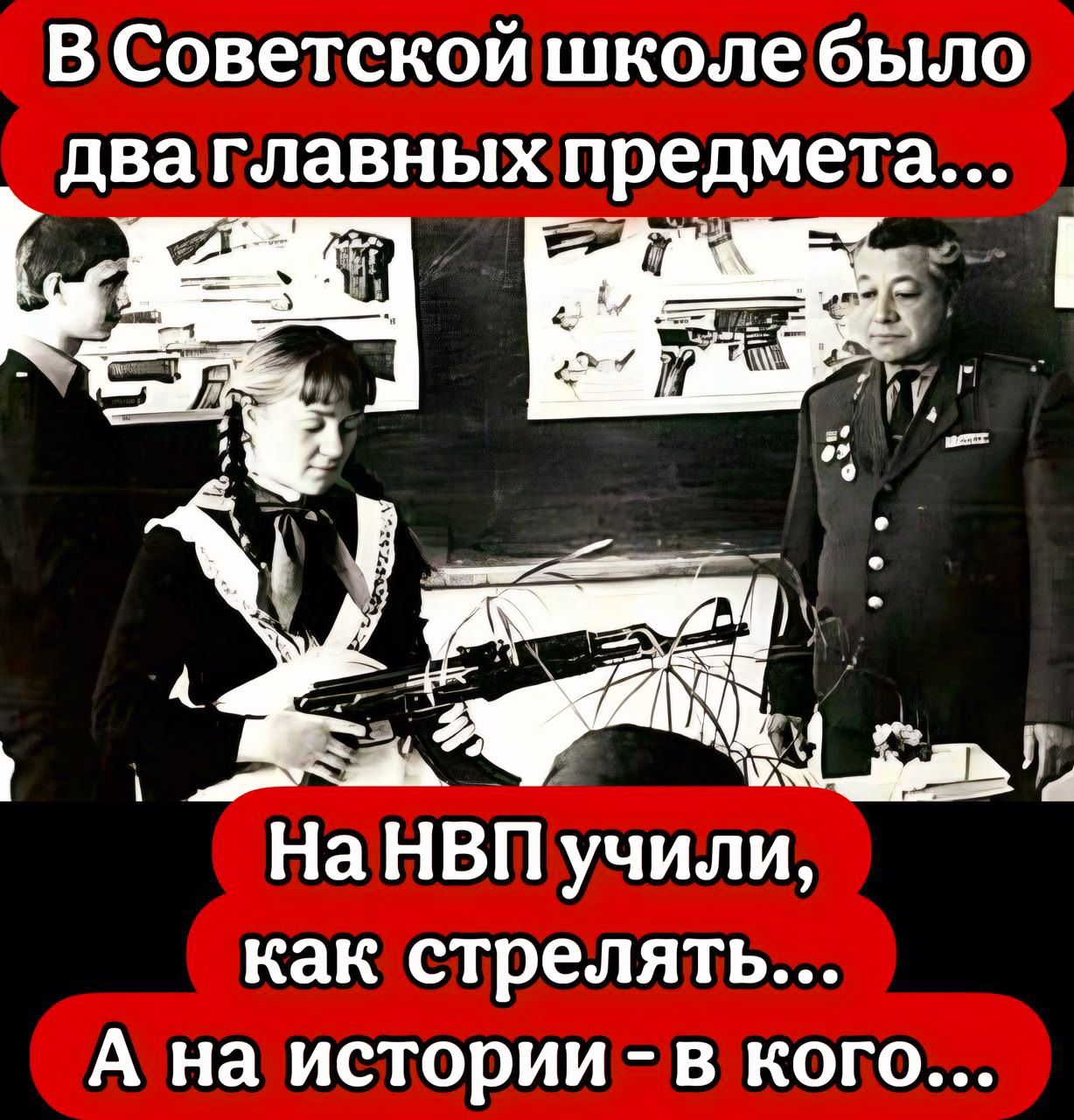 В Советской школе было два главных предмета... На НВП учили, как стрелять... А на истории - в кого...