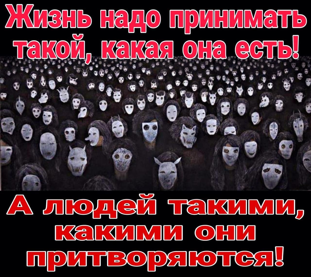 Жизнь надо принимать такой, какая она есть! А людей такими, какими они притворяются!