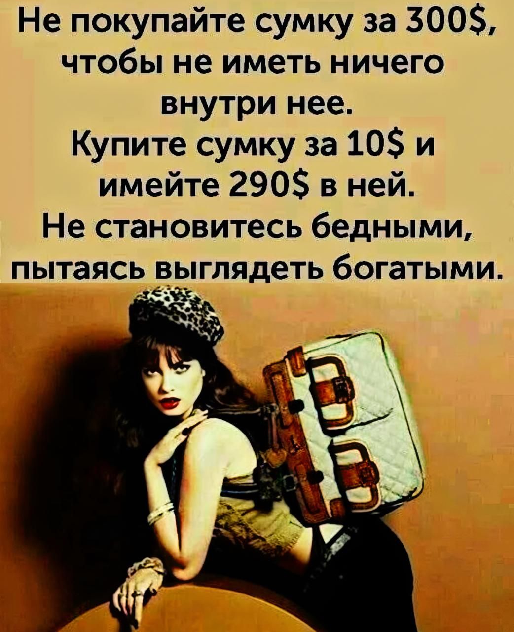 Не покупайте сумку за 300$, чтобы не иметь ничего внутри нее.
Купите сумку за 10$ и имейте 290$ в ней.
Не становитесь бедными, пытаясь выглядеть богатыми.