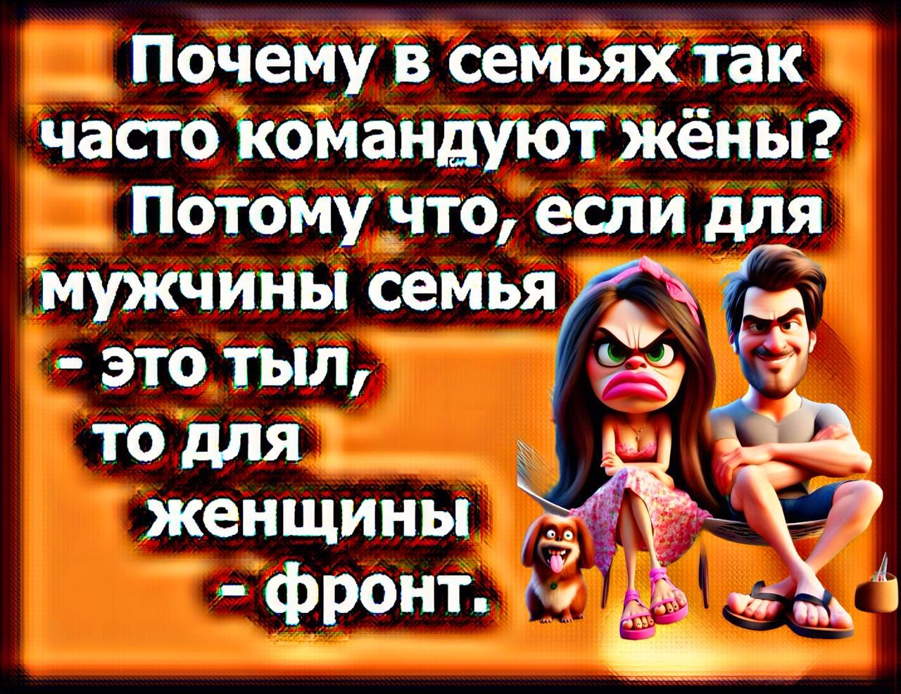 Почему в семьях так часто командуют жены? Потому что, если для мужчины семья - это тыл, то для женщины - фронт.