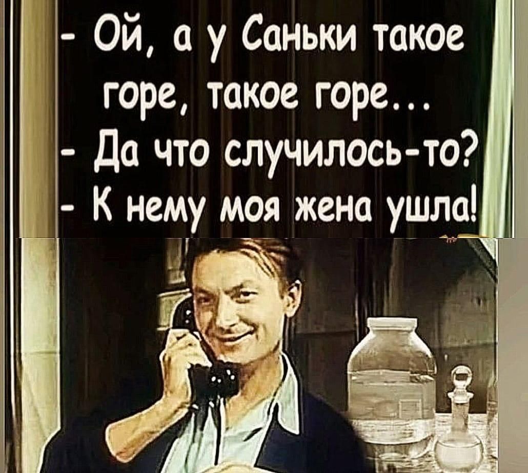 Ой, а у Саньки такое горе, такое горе...
Да что случилось-то?
К нему моя жена ушла!