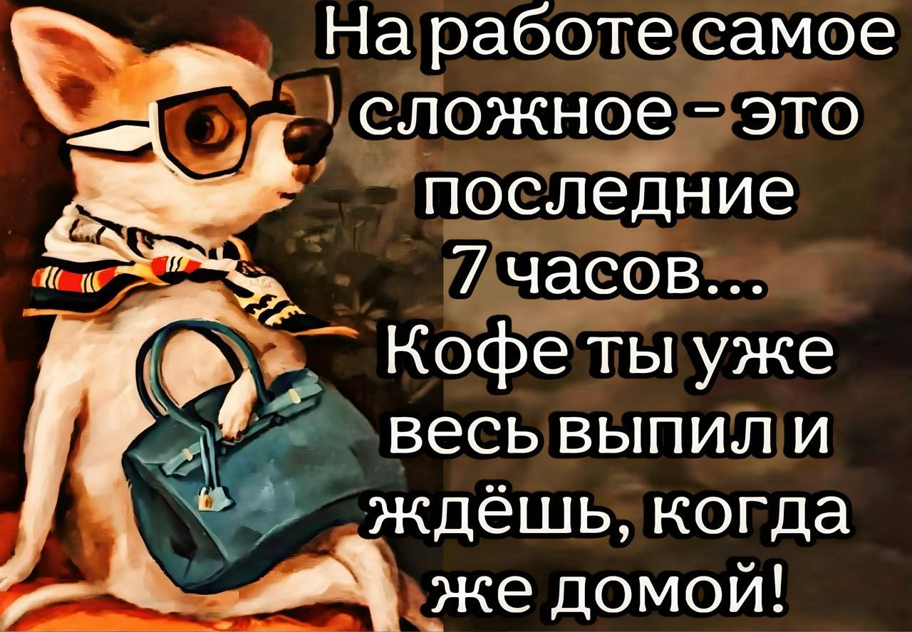 На работе самое сложное - это последние 7 часов... Кофе ты уже весь выпил и ждёшь, когда же домой!