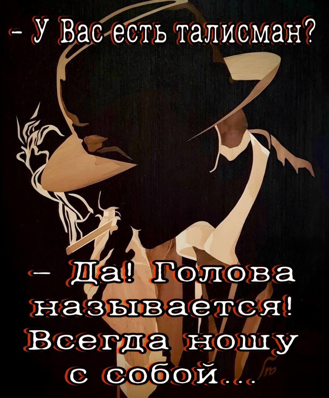 - У Вас есть талисман?
- Да! Голова называется! Всегда ношу с собой...