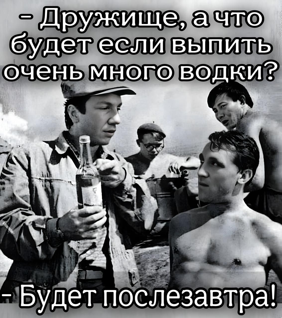 - Дружище, а что будет если выпить очень много водки?
- Будет послезавтра!