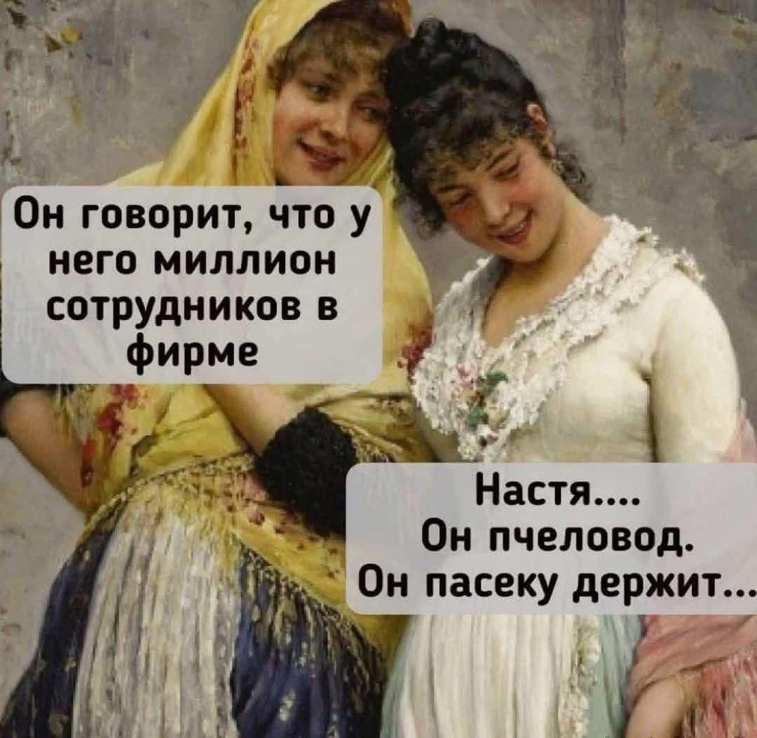 Он говорит, что у него миллион сотрудников в фирме
Настя.... Он пчеловод. Он пасеку держит...