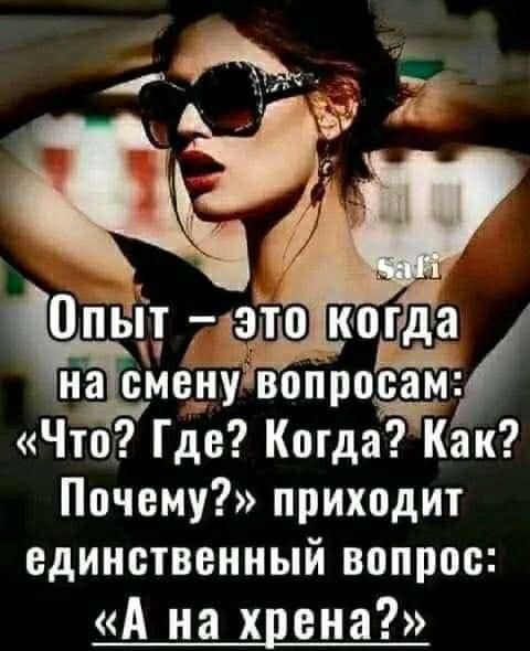 Опыт – это когда на смену вопросам: «Что? Где? Когда? Как? Почему?» приходит единственный вопрос: «А на хрена?»