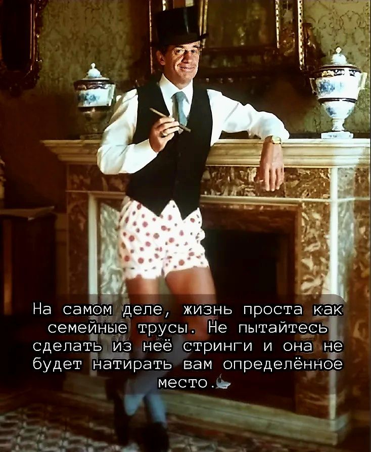 На самом деле, жизнь проста как семейные трусы. Не пытайтесь сделать из неё стринги и она не будет натирать вам определённое место.