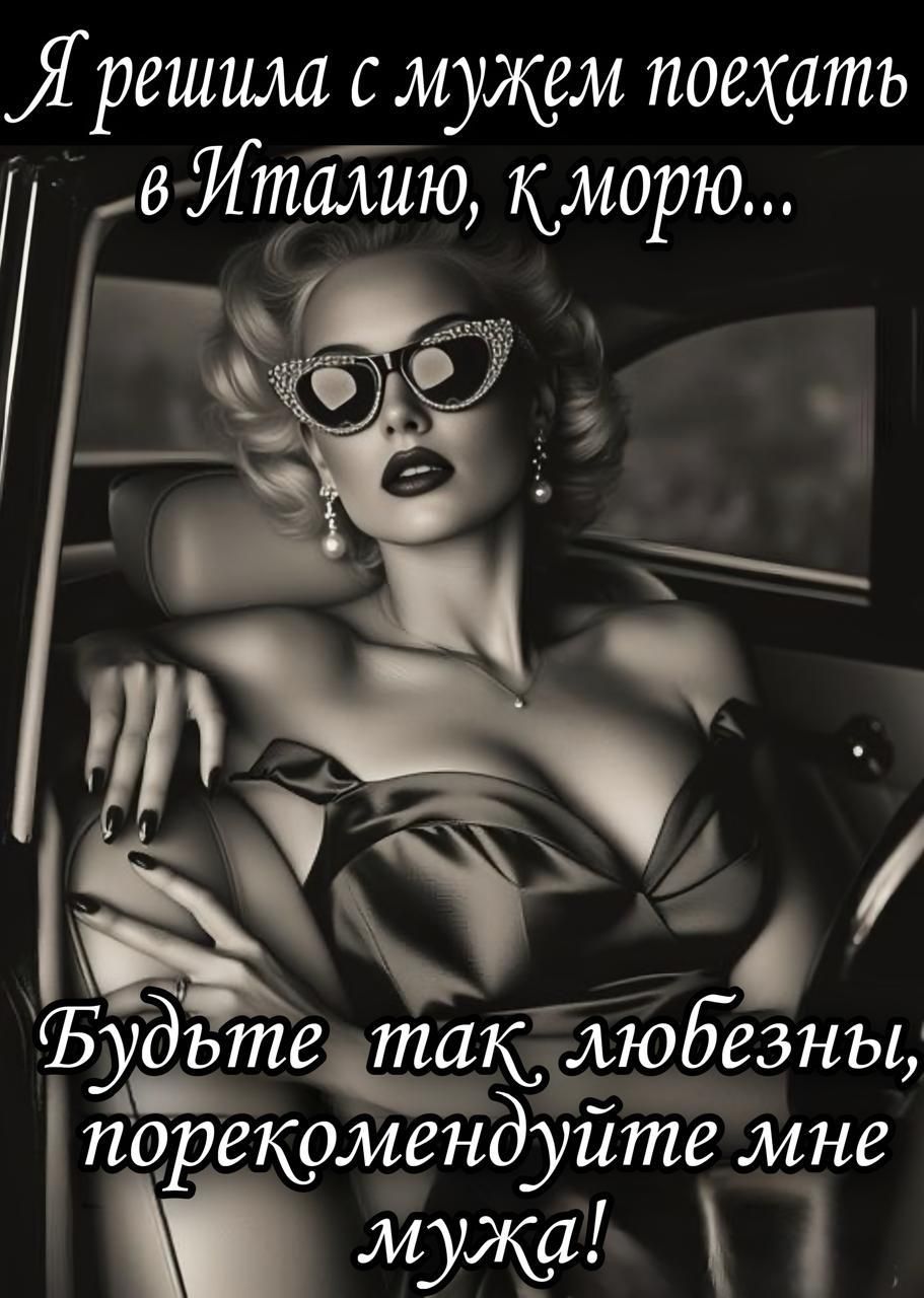 Я решила с мужем поехать в Италию, к морю...
Будьте так любезны, порекомендуйте мне мужа!