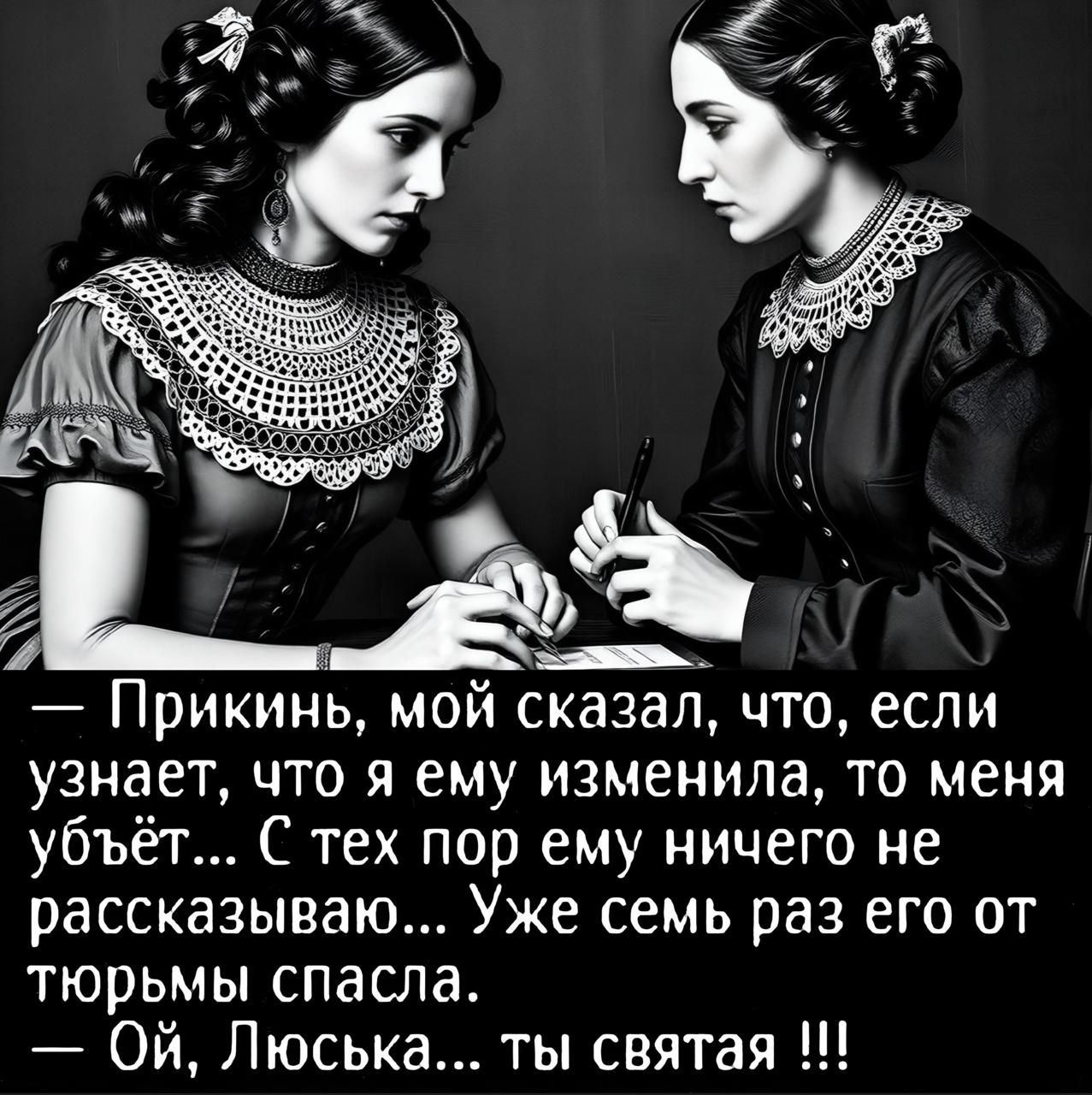 — Прикинь, мой сказал, что, если узнает, что я ему изменила, то меня убьёт... С тех пор ему ничего не рассказываю... Уже семь раз его от тюрьмы спасла. — Ой, Люсочка... ты святая !!!