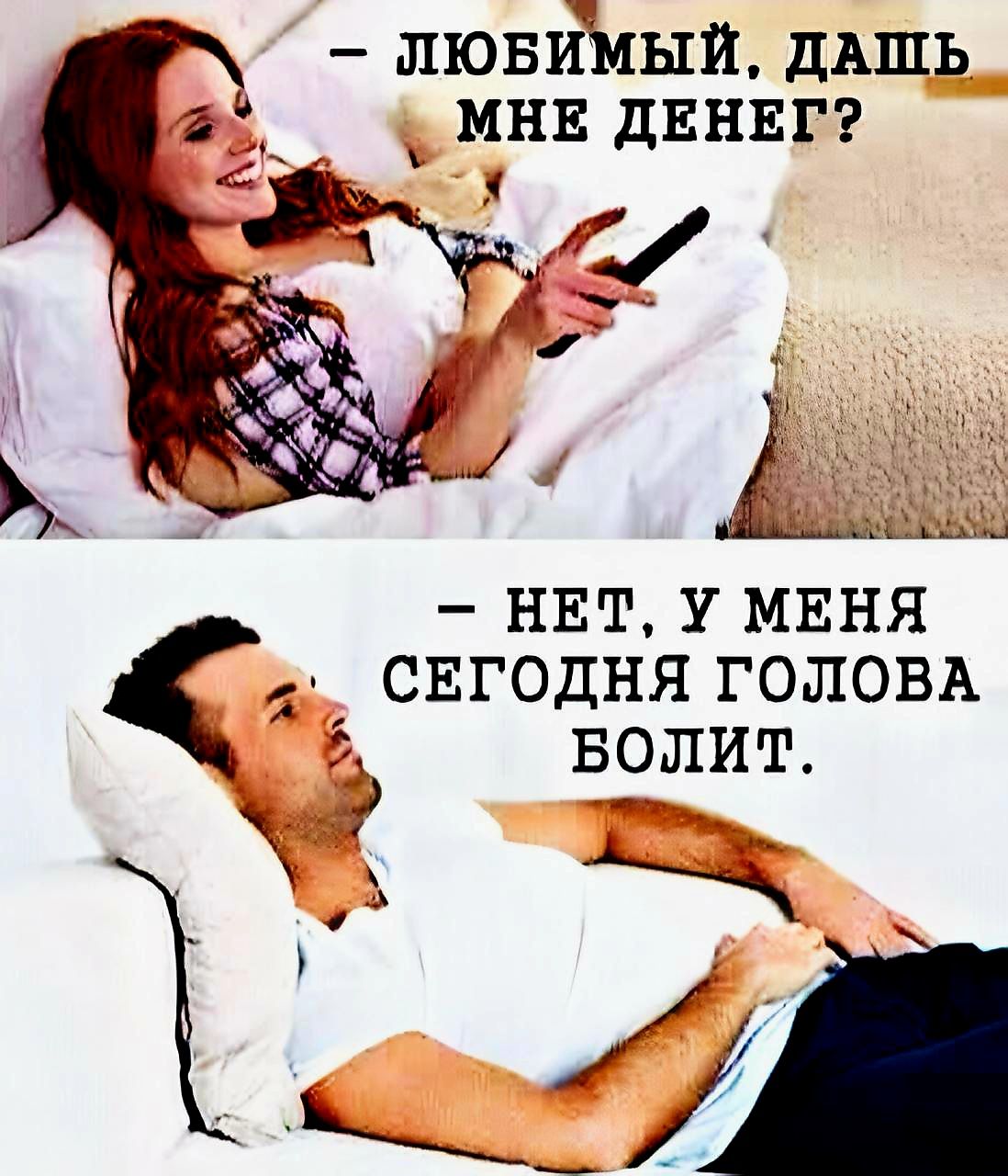 – Любимый, дашь мне денег?  – Нет, у меня сегодня голова болит.