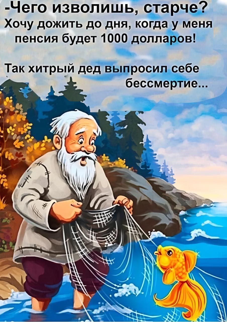 Чего изволишь, старче? Хочу дожить до дня, когда у меня пенсия будет 1000 долларов! Так хитрый дед попросил себе бессмертие...