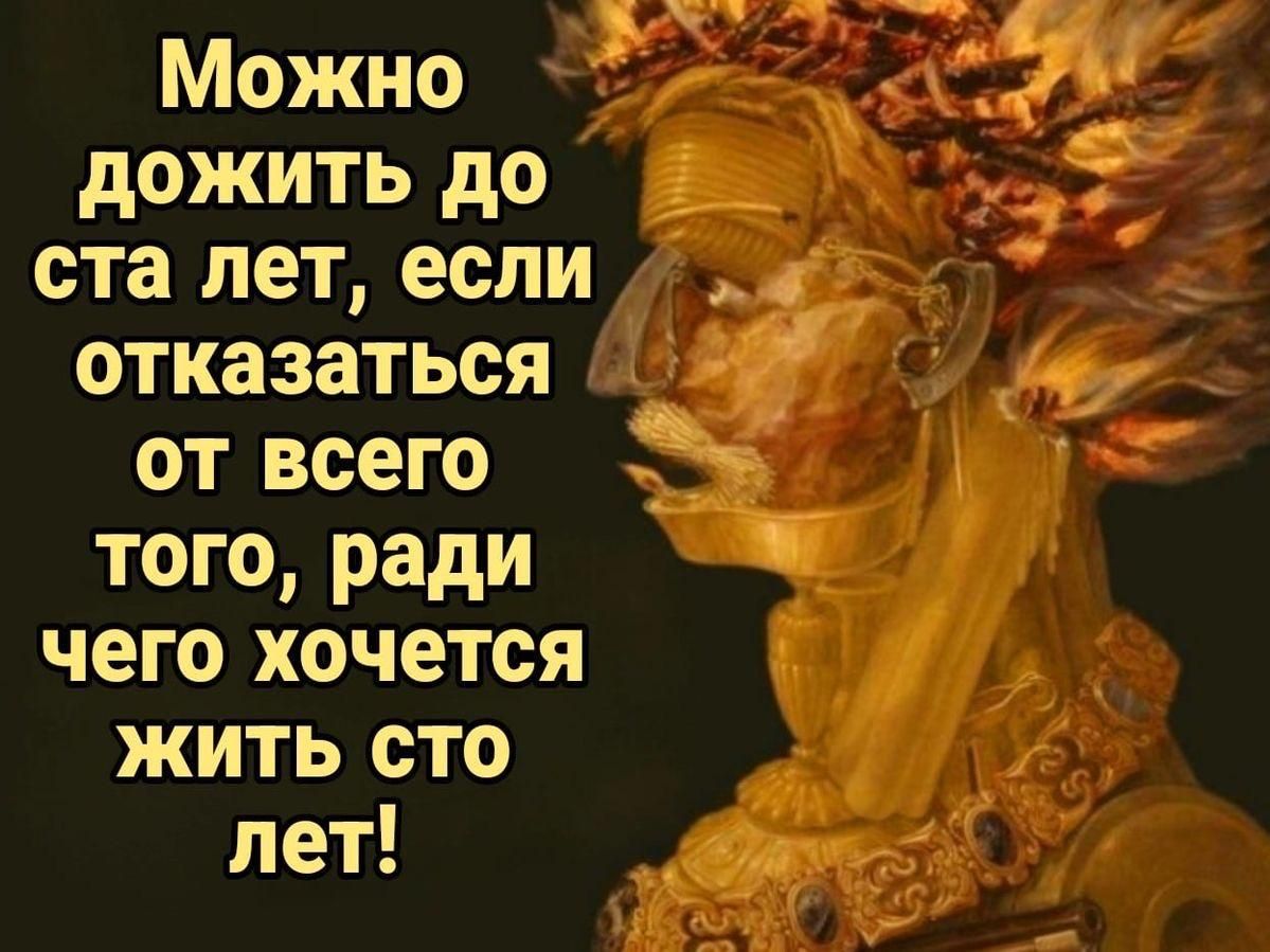 Можно дожить до ста лет, если отказаться от всего того, ради чего хочется жить сто лет!