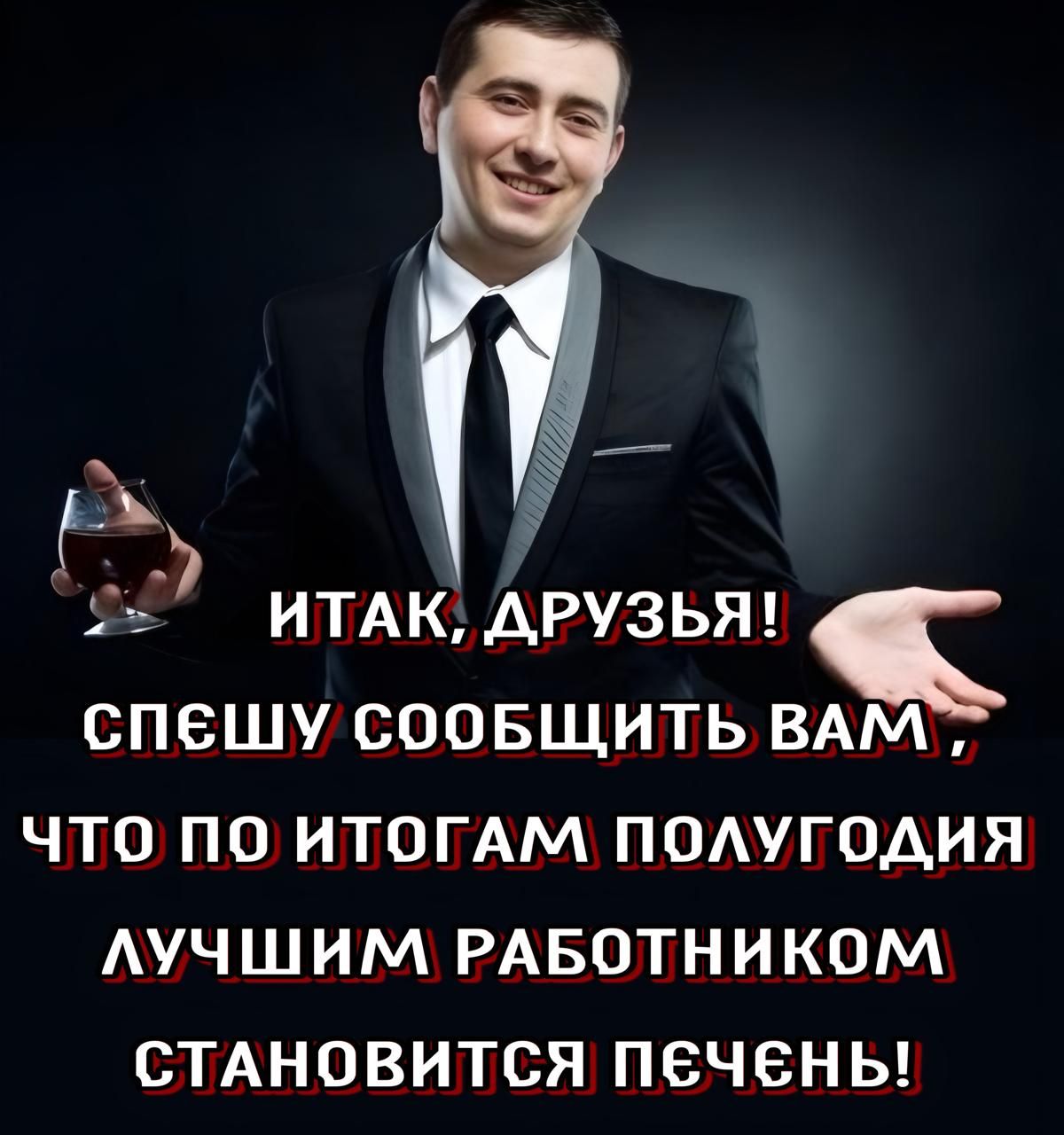 ИТАК, ДРУЗЬЯ! СПЕШУ СООБЩИТЬ ВАМ, ЧТО ПО ИТАГАМ ПОЛУГОДИЯ ЛУЧШИМ РАБОТНИКОМ СТАНОВИТСЯ ПЕЧЕНЬ!