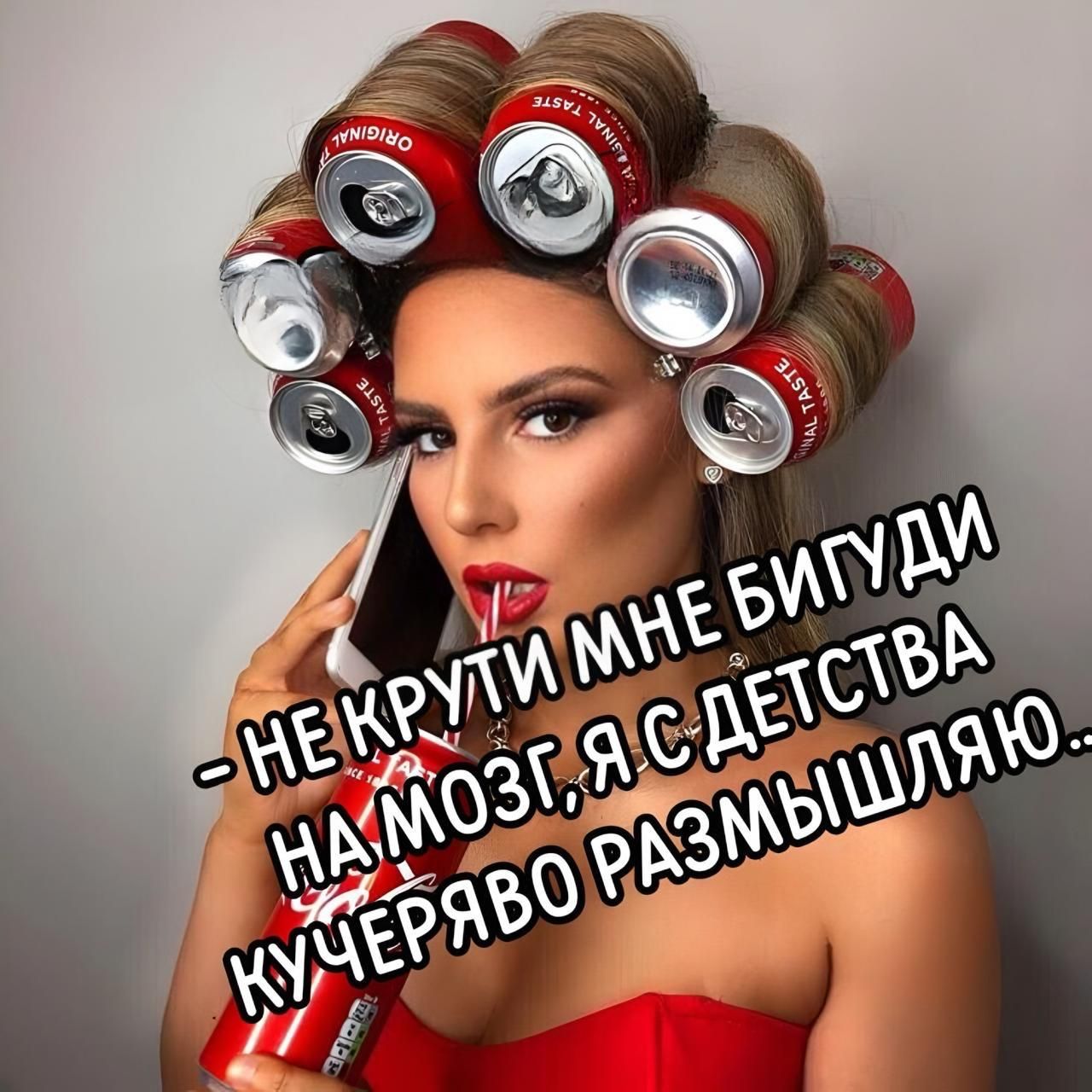 - НЕ КРУТИ МНЕ БИГУДИ
НА МОЗГ, Я С ДЕТСТВА
КУЧЕРЯВО РАЗМЫШЛЯЮ..