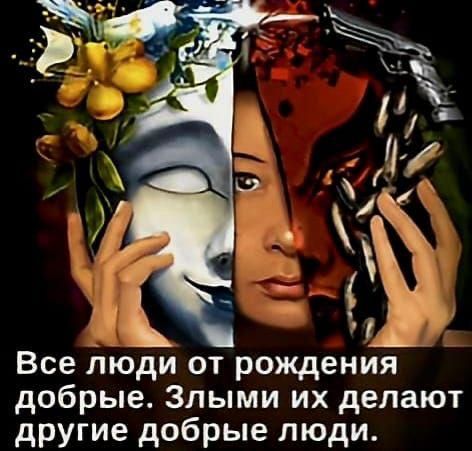 Все люди от рождения добрые. Злыми их делают другие добрые люди.