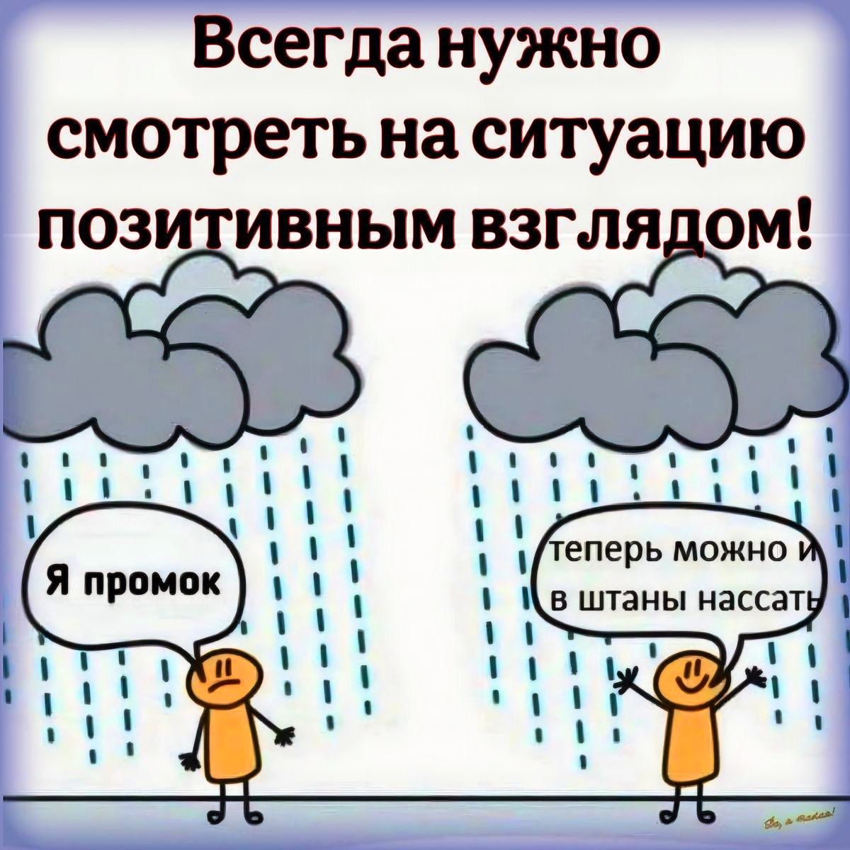 Всегда нужно смотреть на ситуацию позитивным взглядом!

Я промок
теперь можно и в штаны нассать!