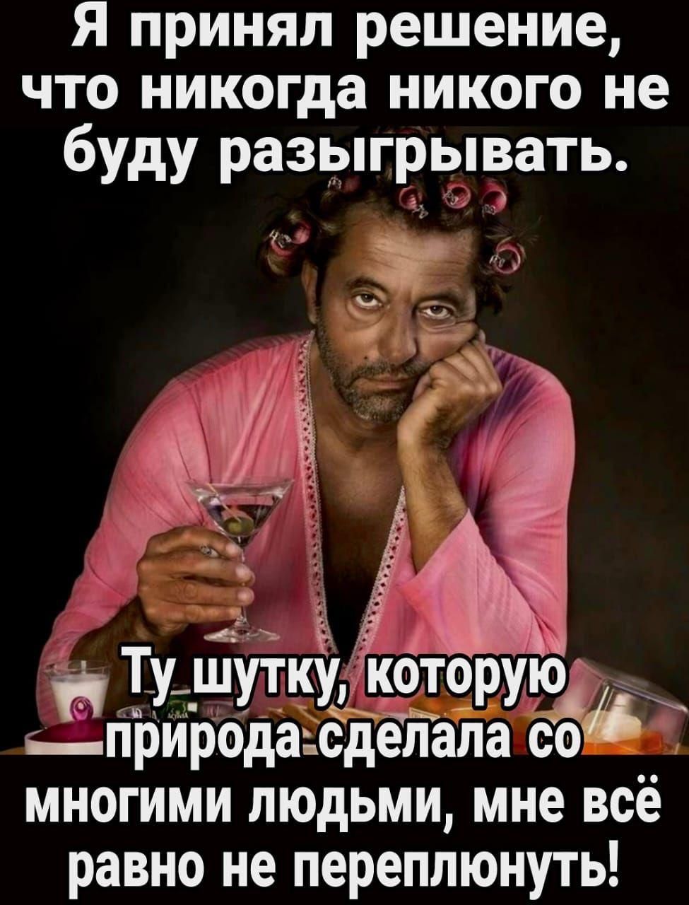 Я принял решение, что никогда никого не буду разыгрывать.
Ту шутку, которую природа сделала со многими людьми, мне всё равно не переплюнуть!