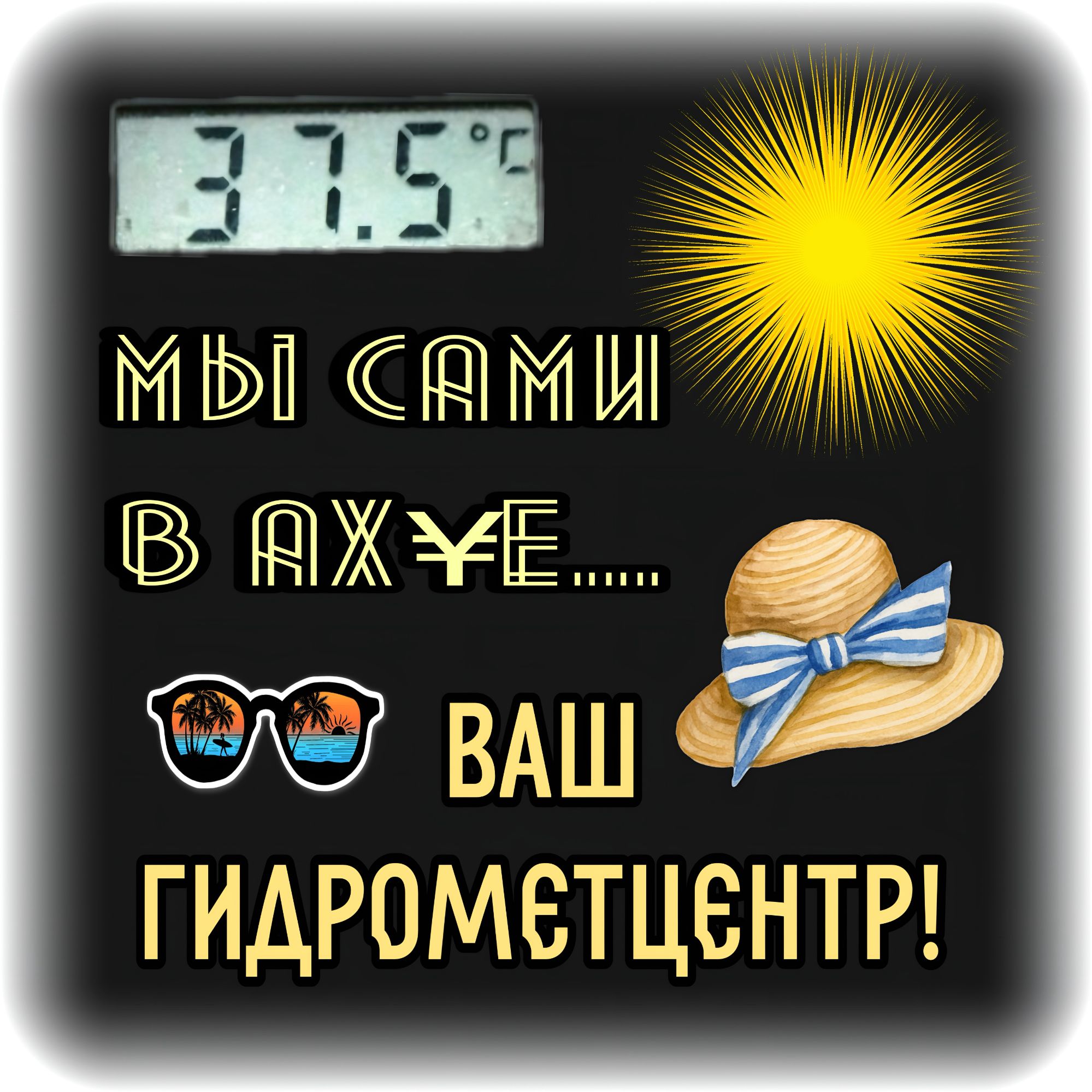 37.5°C
МЫ САМИ
В АХЕ¥....
ВАШ ГИДРОМЕТЦЕНТР!