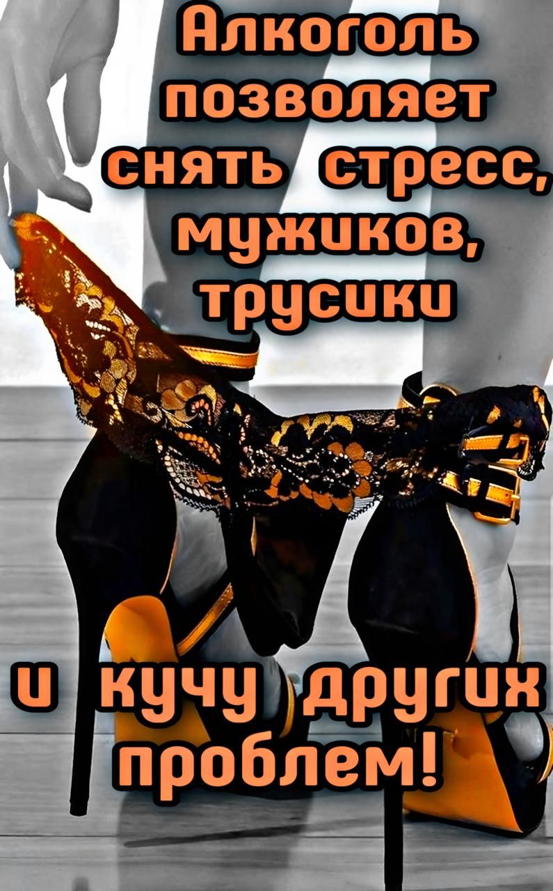 Алкоголь позволяет снять стресс, мужиков, трусики и кучу других проблем!