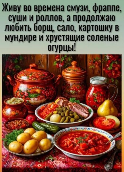 Живу во времена смузи, фраппе, суши и роллов, а продолжаю любить борщ, сало, картошку в мундире и хрустящие соленые огурцы!