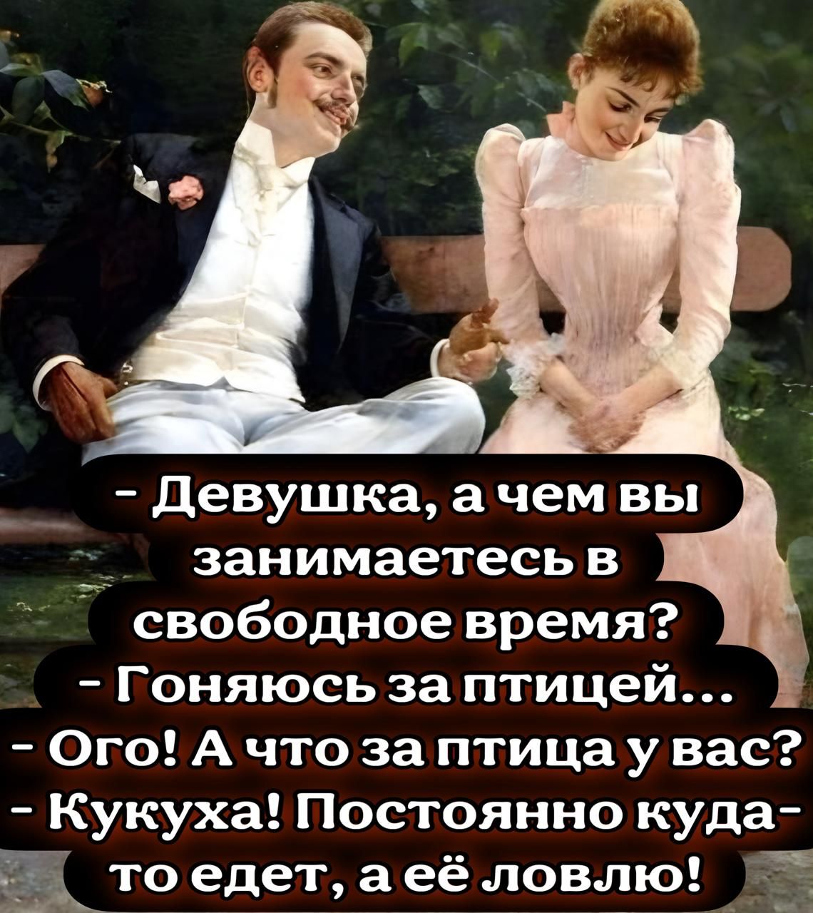 - Девушка, а чем вы занимаетесь в свободное время? - Гоняюсь за птичей... Ого! А что за птица у вас? - Кукушка! Постоянно куда-то едет, а её ловлю!