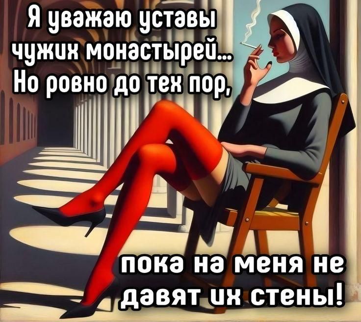 Я уважаю уставы чужих монастырей... Но ровно до тех пор, пока на меня не давят их стены!