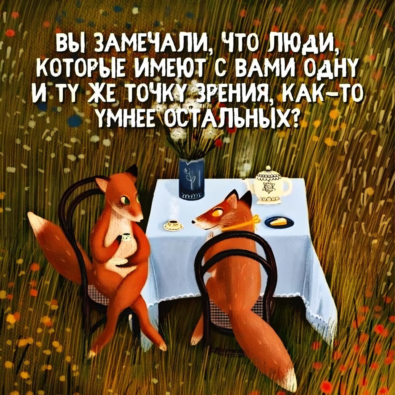 ВЫ ЗАМЕТИЛИ, ЧТО ЛЮДИ, КОТОРЫЕ ИМЕЮТ С ВАМИ ОДНУ И ТУ ЖЕ ТОЧКУ ЗРЕНИЯ, КАК-ТО УМНЕЕ ОСТАЛЬНЫХ?