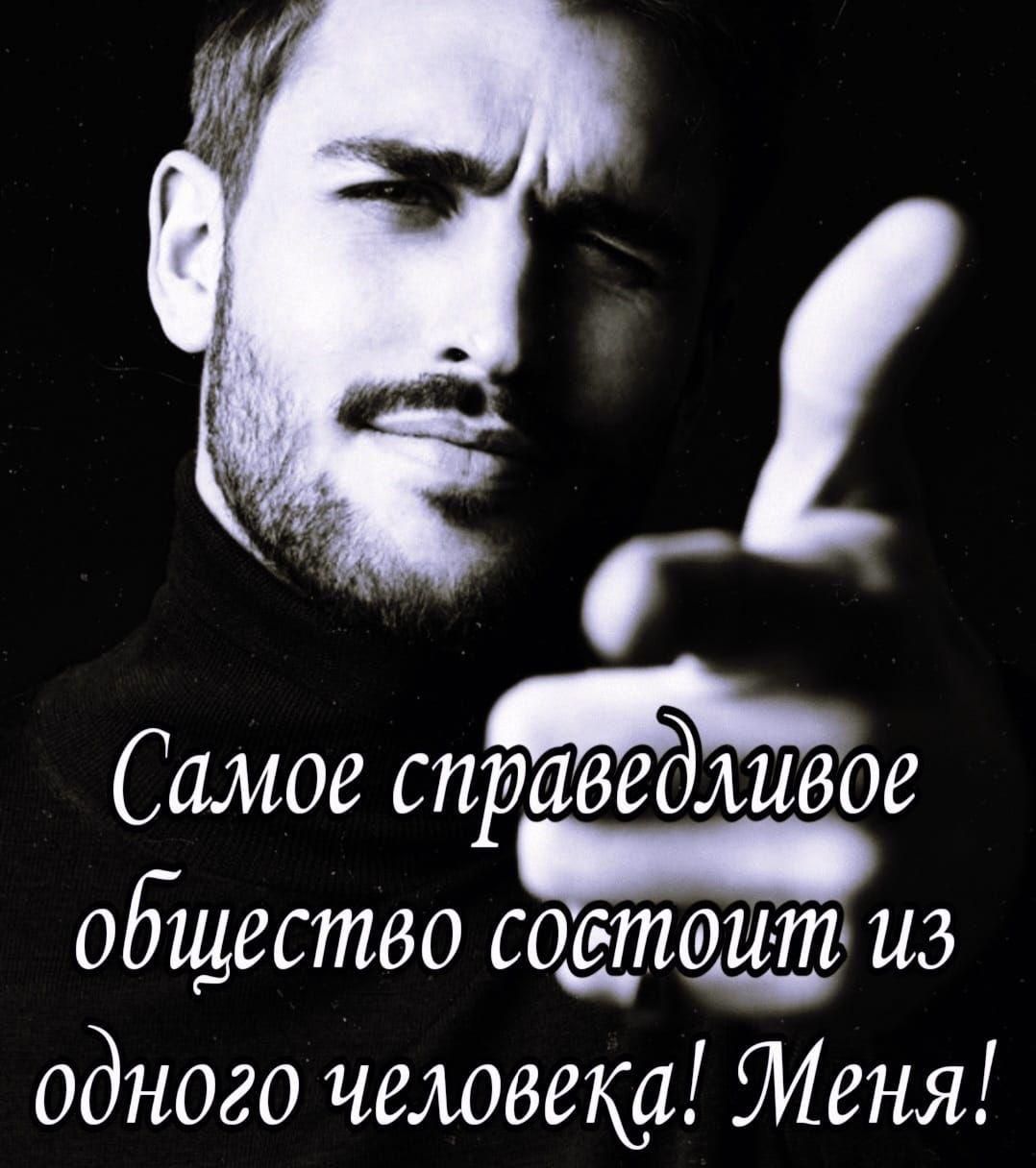 Самое справедливое общество состоит из одного человека! Меня!