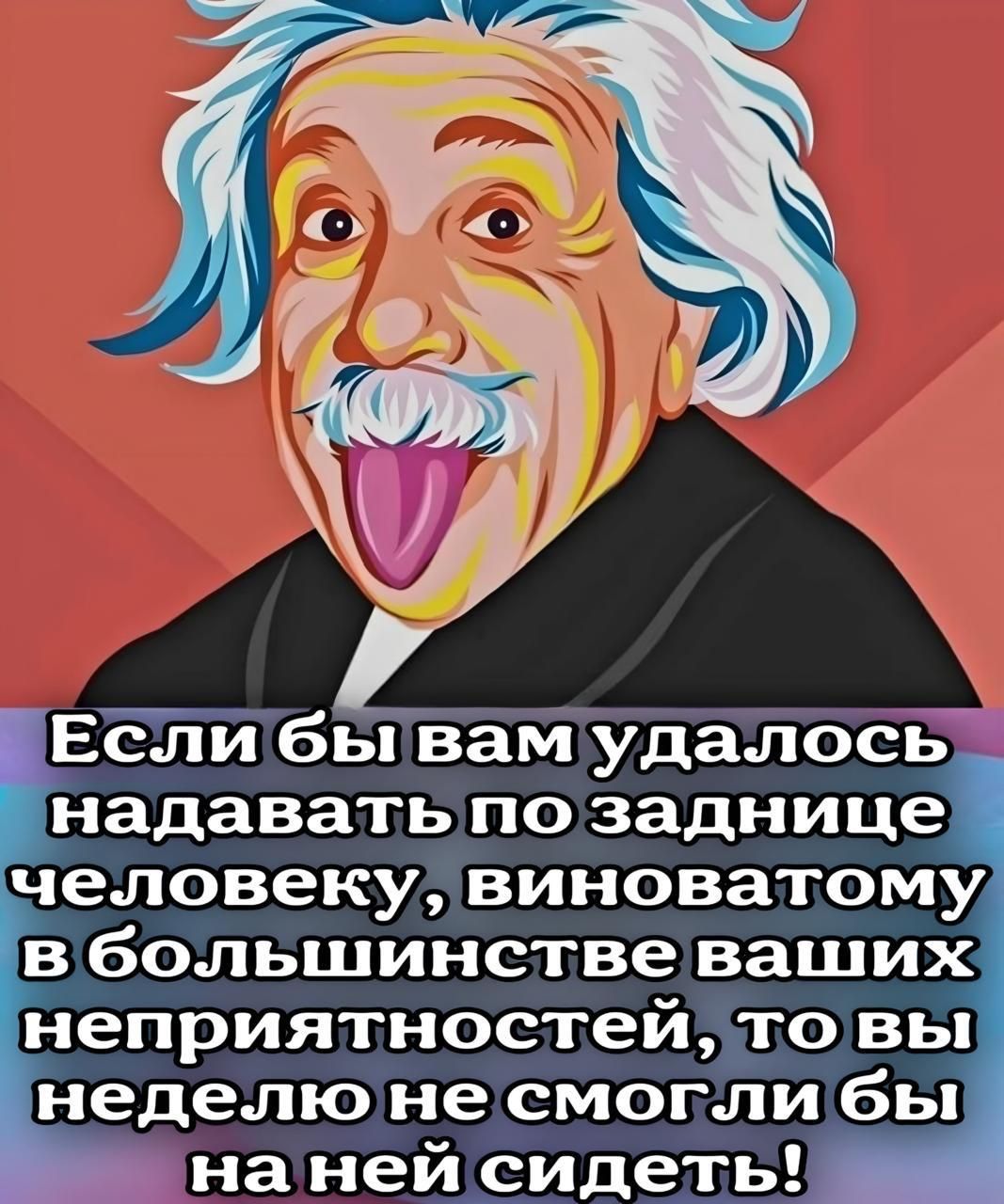 Если бы вам удалось надавать по заднице человеку, виноватому в большинстве ваших неприятностей, то вы неделю не смогли бы на ней сидеть!