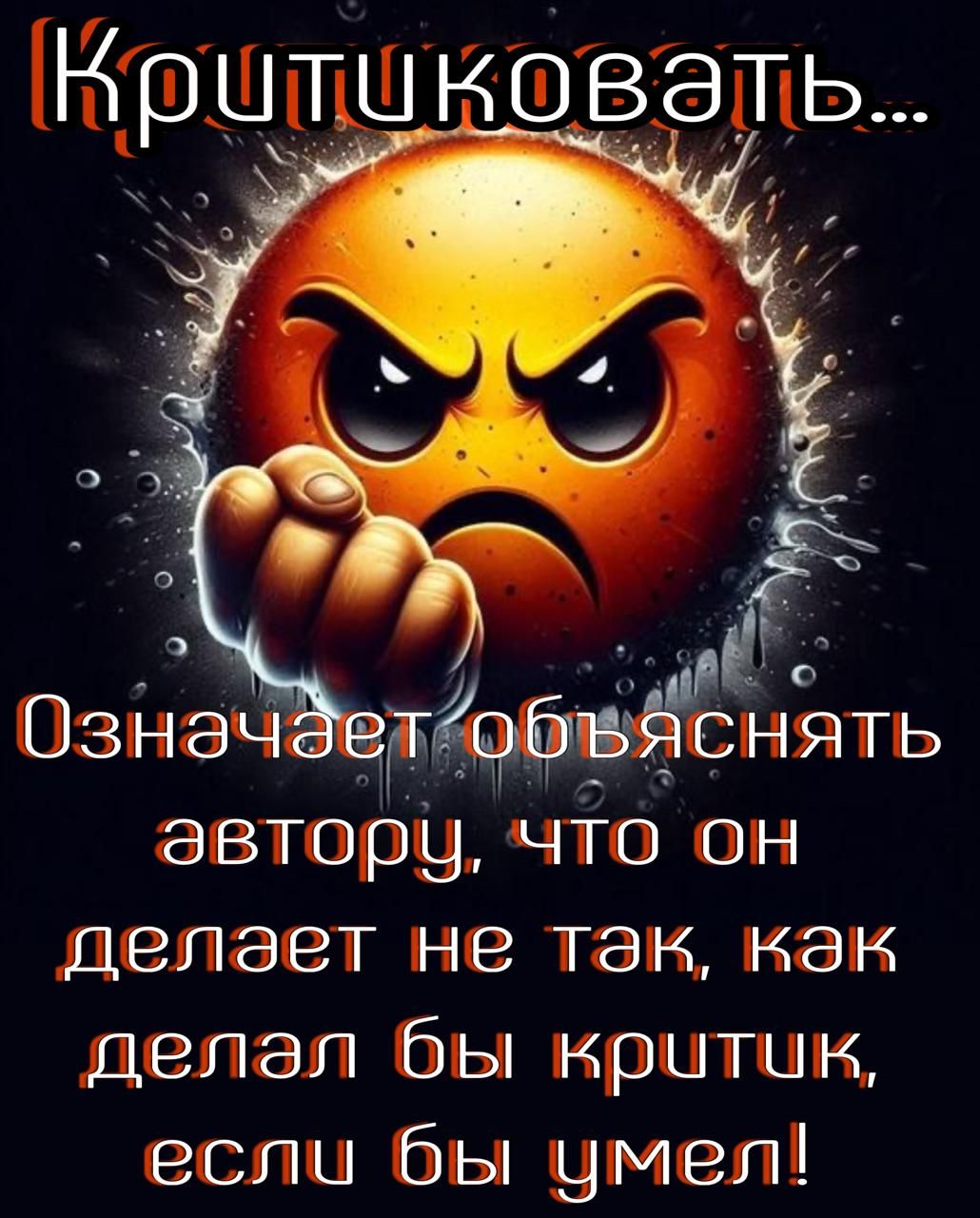Критиковать...

Означает объяснять автору, что он делает не так, как делал бы критик, если бы умел!