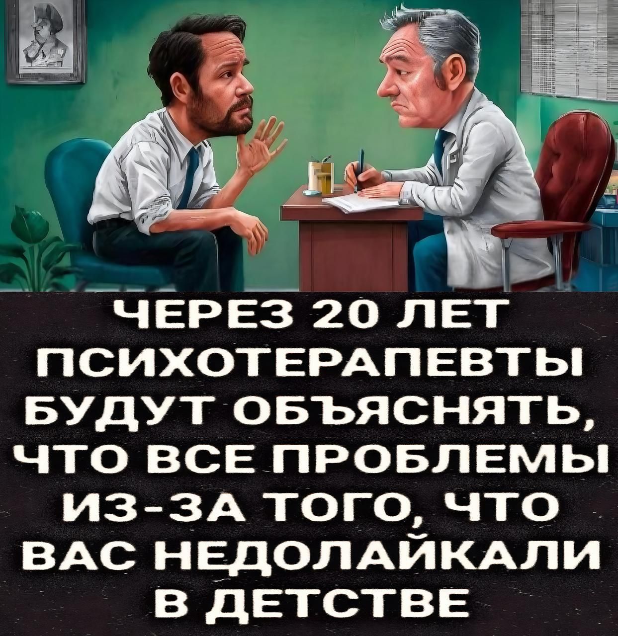 ЧЕРЕЗ 20 ЛЕТ ПСИХОТЕРАПЕВТЫ БУДУТ ОБЪЯСНЯТЬ, ЧТО ВСЕ ПРОБЛЕМЫ ИЗ-ЗА ТОГО, ЧТО ВАС НЕДОЛАЙКАЛИ В ДЕТСТВЕ
