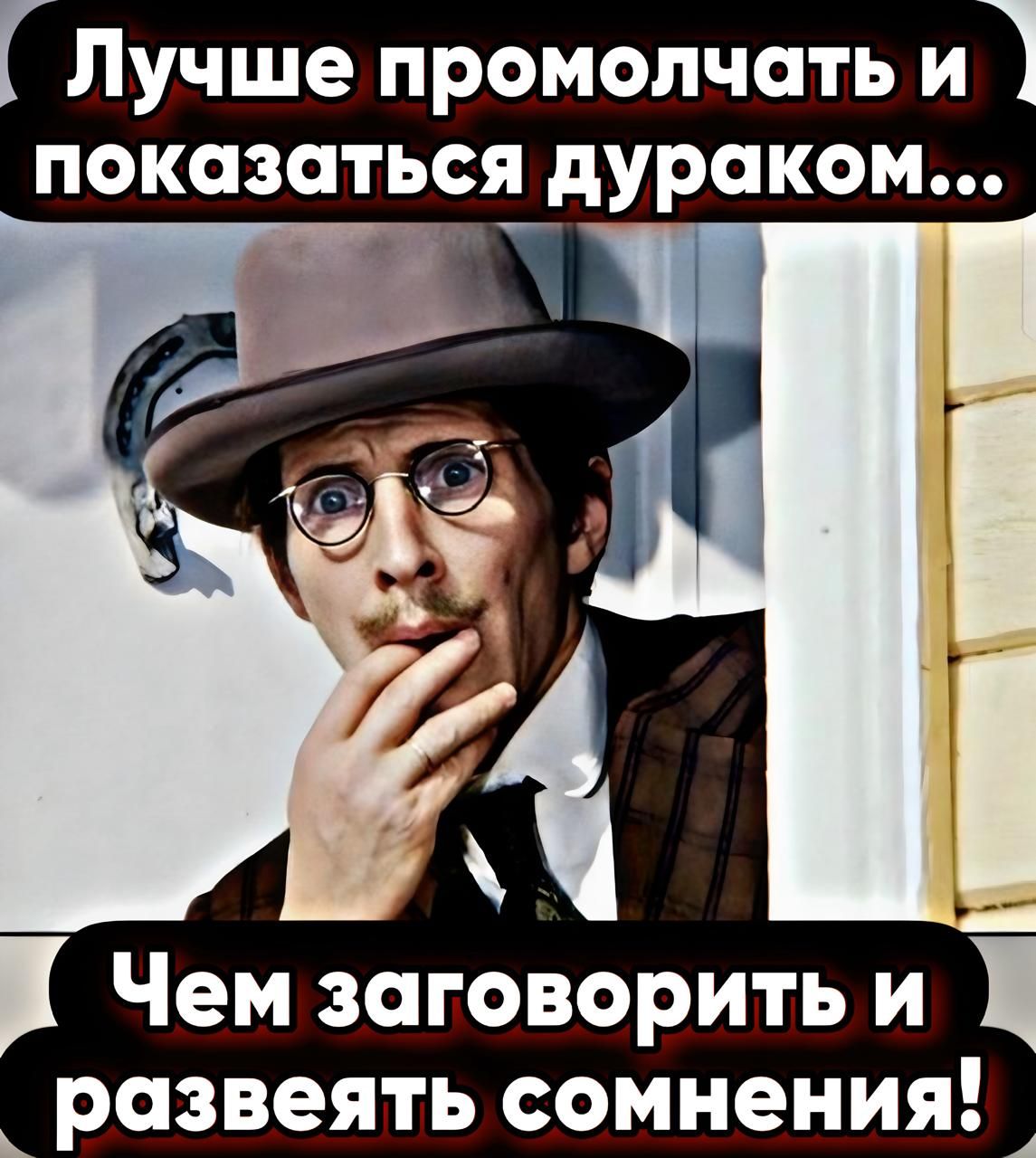 Лучше промолчать и показаться дураком... Чем заговорить и развеять сомнения!