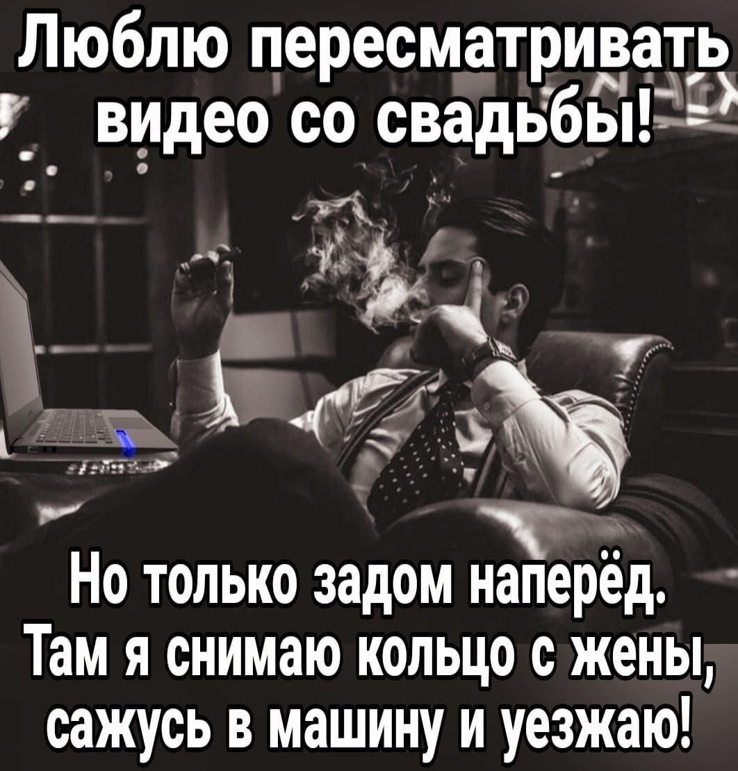 Люблю пересматривать видео со свадьбы!
Но только задом наперёд.
Там я снимаю кольцо с жены, сажусь в машину и уезжаю!