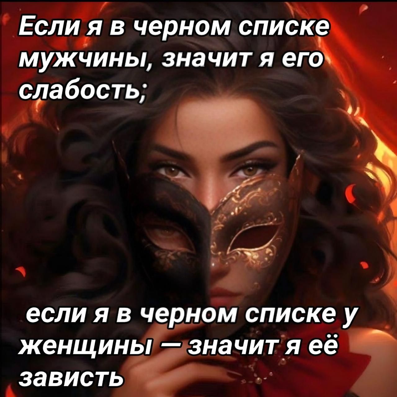 Если я в черном списке мужчины, значит я его слабость; если я в черном списке у женщины — значит я её зависть.