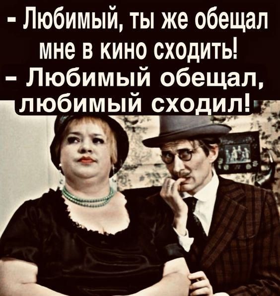 Любимый, ты же обещал мне в кино сходить! - Любимый обещал, любимый сходил!