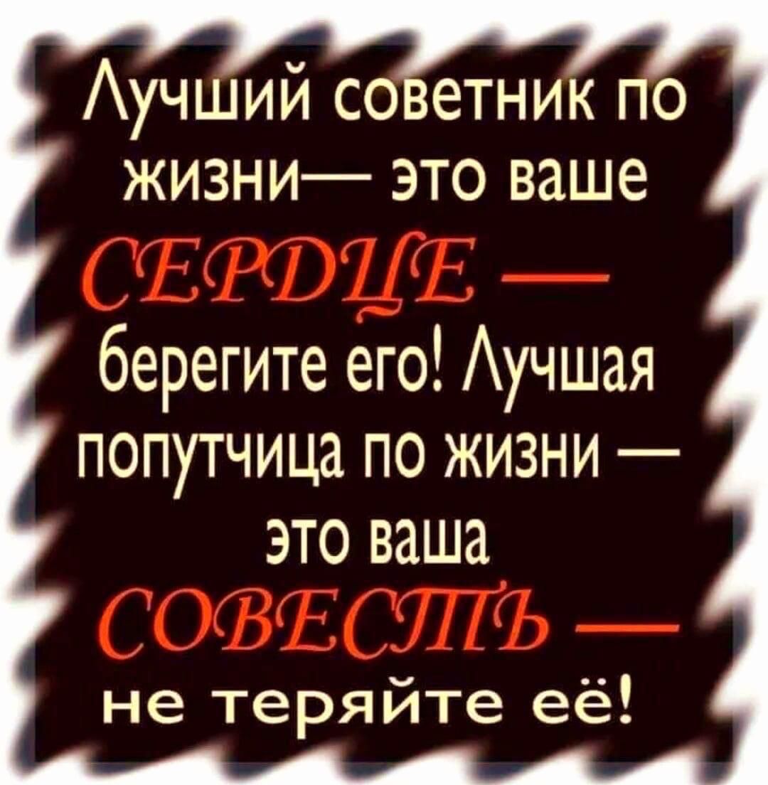 Лучший советник по жизни— это ваше СЕРДЦЕ — берегите его! Лучшая попутчица по жизни — это ваша СОВЕСТЬ — не теряйте её!