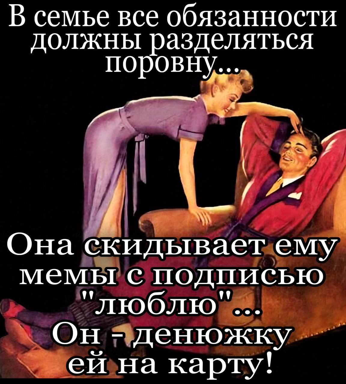 В семье все обязанности должны разделяться поровну...
Она скидывает ему мемы с подписью 