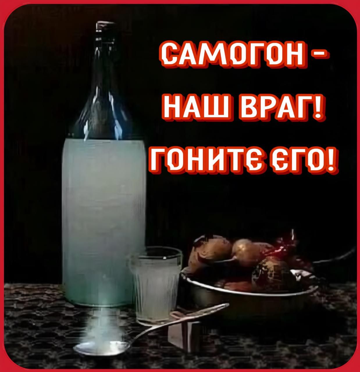 САМОГОН - НАШ ВРАГ! ГОНИТЕ ЕГО!