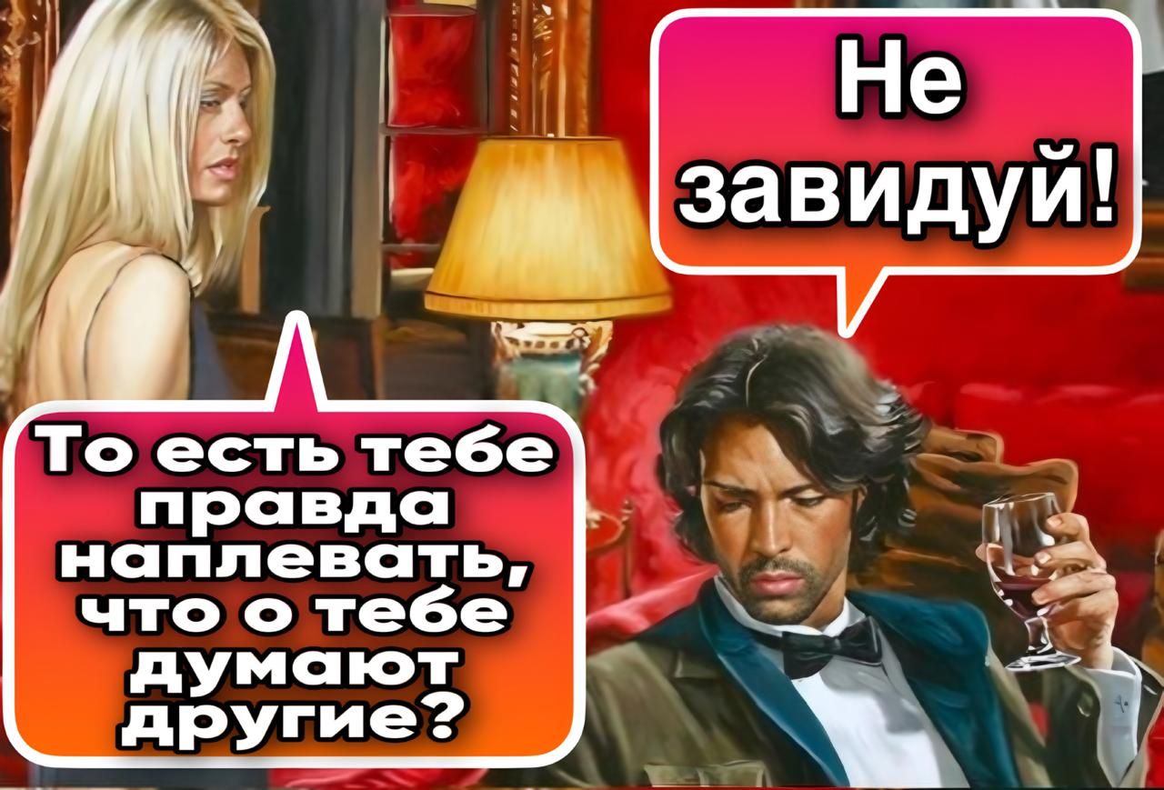 Не завидуй! То есть тебе правда наплевать, что о тебе думают другие?
