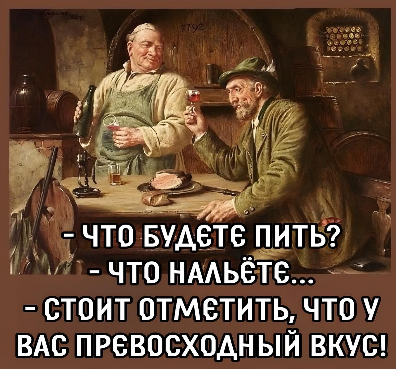 – ЧТО БУДЕТЕ ПИТЬ?  
– ЧТО НАЛЬЁТЕ...  
– СТОИТ ОТМЕТИТЬ, ЧТО У ВАС ПРЕВОСХОДНЫЙ ВКУС!