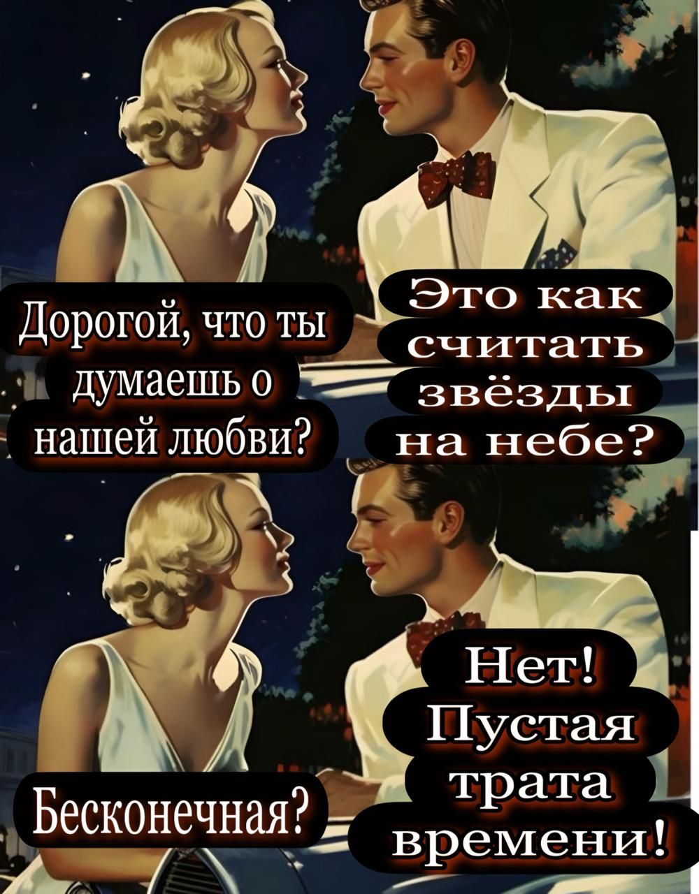 Дорогой, что ты думаешь о нашей любви? Это как считать звезды на небе? Нет! Пустая трата времени! Бесконечная?
