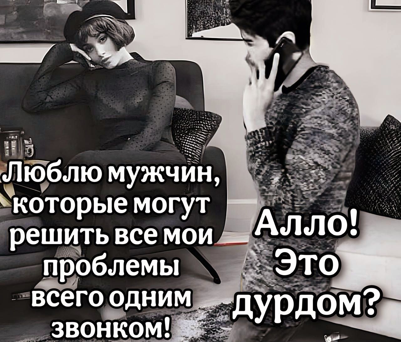 Люблю мужчин, которые могут решить все мои проблемы всего одним звонком!
Алло! Это дурдом?