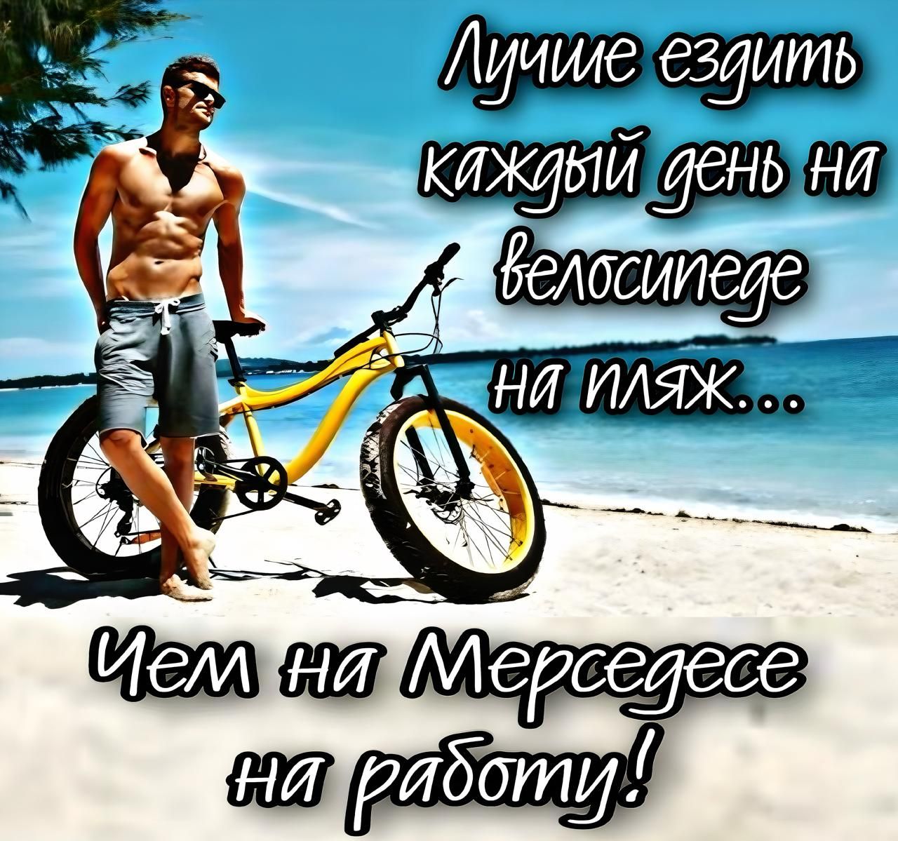Лучше ездить каждый день на велосипеде на пляж... Чем на Мерседесе на работу!